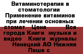 Витаминотерапия в стоматологии  Применение витаминов при лечении основных стомат › Цена ­ 257 - Все города Книги, музыка и видео » Книги, журналы   . Ненецкий АО,Нижняя Пеша с.